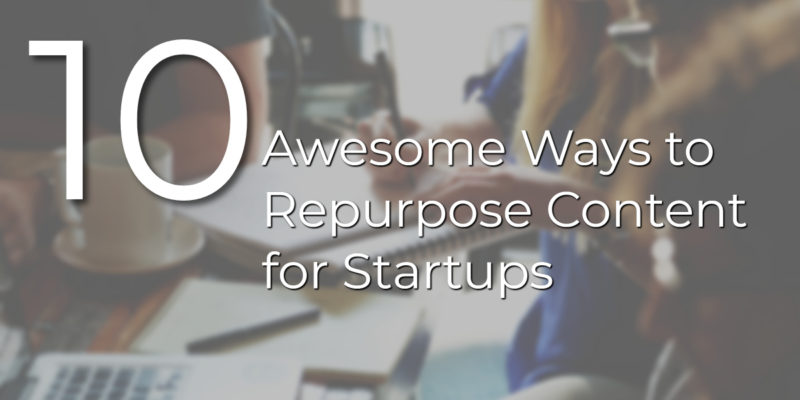 10 Awesome Ways of Content Repurposing for Startups