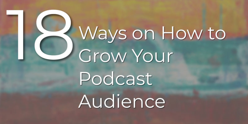 18 Ways on How to Grow Your Podcast Audience