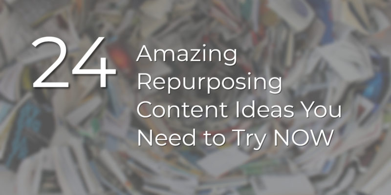 24 Amazing Repurposing Content Ideas You Need to Try NOW