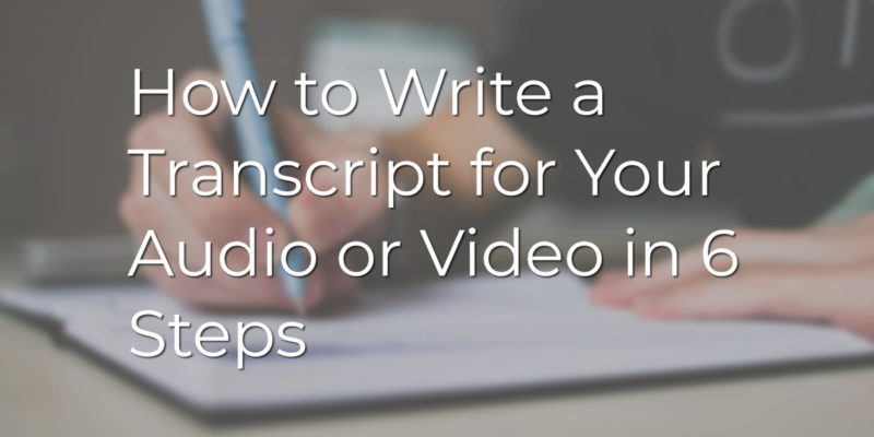 How to Write a Transcript for Your Audio or Video in 6 Steps