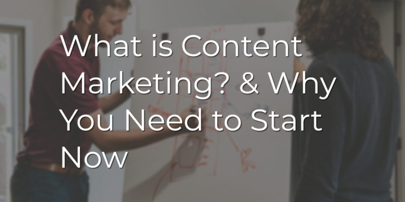What is Content Marketing? & Why You Need to Start Now