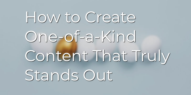 How to Create One-of-a-Kind Content That Truly Stands Out